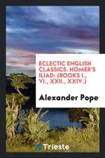 Eclectic English Classics. Homer's Iliad: (books I., VI., XXII., XXIV.)