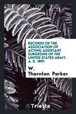 Records of the Association of Acting Assistant Surgeons of the United States Army. A. D. 1891