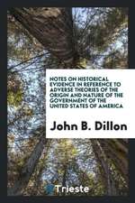 Notes on Historical Evidence in Reference to Adverse Theories of the Origin and Nature of the Government of the United States of America