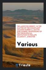 The Andover Heresy. in the Matter of the Complaint Against Egbert C. Smyth and Others, Professors of the Theological Institution in Phillips Academy,