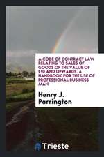 A Code of Contract Law Relating to Sales of Goods of the Value of £10 and Upwards. a Handbook for the Use of Professional Business Man