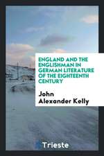 England and the Englishman in German Literature of the Eighteenth Century