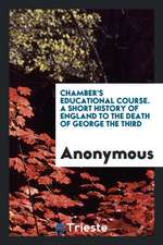 Chamber's Educational Course. a Short History of England to the Death of George the Third