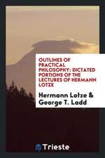 Outlines of Practical Philosophy: Dictated Portions of the Lectures of Hermann Lotze.