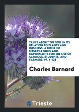 Talks about the Soil in Its Relation to Plants and Business: A Book of Observations and Experiments for the Use of Schools, Students, and Farmers, Pp.