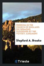 Freedom in the Church of England: Six Sermons Suggested by the Voysey Judgment