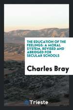 The Education of the Feelings: A Moral System, Revised and Abridged for Secular Schools