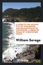 A Guide to the Ancient City of Winchester, and Reminiscences of Winchester: A Series of Poems by Christopher Wood