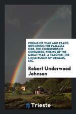 Poems of War and Peace: Including the Panama Ode, the Corridors of Congress, Poems of the Great War, a Teacher, the Little Room of Dreams, Etc