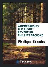 Addresses by the Right Reverend Phillips Brooks