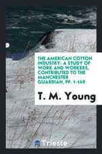 The American Cotton Industry: A Study of Work and Workers, Contributed to the Manchester Guardian, Pp. 1-149