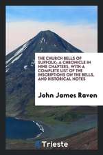 The Church Bells of Suffolk; A Chronicle in Nine Chapters, with a Complete List of the Inscriptions on the Bells, and Historical Notes