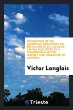 Description of the Armenian Monastery on the Island of St. Lazarus-Venice; Followed by a Compendium of the History and Literature of Armenia from the