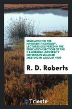 Education in the Nineteenth Century, Lectures Delivered in the Education Section of the Cambridge University Extension Summer Meeting in August 1909