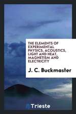 The Elements of Experimental Physics, Acoustics, Light and Heat, Magnetism ...