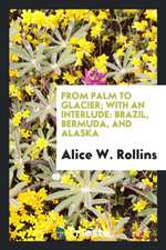 From Palm to Glacier; With an Interlude: Brazil, Bermuda, and Alaska;