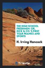 The High School Freshmen: Or, Dick & Co.'s First Year Pranks and Sports