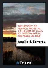 The History of France: From the Conquest of Gaul by the Romans to the Peace of 1856