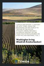 A History of New York, from the Beginning of the World to the End of the Dutch Dynasty: Being the Only Authentic History of the Times That Ever Hath B