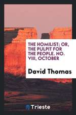 The Homilist; Or, the Pulpit for the People, Conducted by D. Thomas. Vol. 1 ...