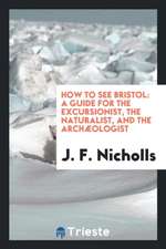 How to See Bristol: A Guide for the Excursionist, the Naturalist, and the Archæologist