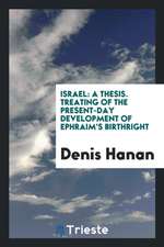 Israel: A Thesis. Treating of the Present-Day Development of Ephraim's Birthright