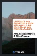 Launcelot and Guenevere; A Poem in Dramas: V. the Holy Graal and Other Fragments