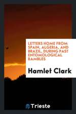 Letters Home from Spain, Algeria, and Brazil, During Past Entomological Rambles