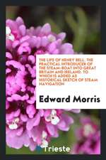 The Life of Henry Bell. the Practical Introducer of the Steam-Boat Into Great Britain and Ireland. to Which Is Added as Historical Sketch of Steam Nav