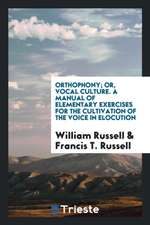 Orthophony, Or, Vocal Culture. a Manual of Elementary Exercises for the Cultivation of the Voice in Elocution