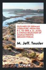 Outlines of German Literature, from 500 B.C. to 1896 A. D.: Also, a Choice Selection of Characteristic Sermon Poems