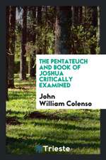 The Pentateuch and Book of Joshua Critically Examined: Pt.1. the Pentateuch ...