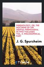 Phrenology; Or, the Doctrine of the Mental Phenomena. in Two Volumes. Vol. II. Philosophical Part