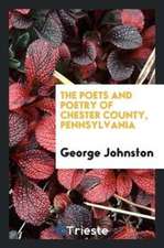 The Poets and Poetry of Chester County, Pennsylvania. Collected and Ed. by George Johnston ..