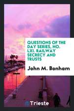 Questions of the Day Series, No. LXI. Railway Secrecy and Trusts