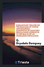 Rudimentary Treatise on the Drainage of Towns and Buildings: Suggestive of Sanatory Regulations Conducive to the Health of an Increasing Population