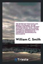 The Secretary for Scotland. Being a Statement of the Powers and Duties of the New Scottish Office. with a Short Historical Introduction and Numerous R