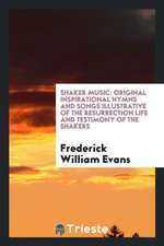 Shaker Music: Original Inspirational Hymns and Songs Illustrative of the Resurrection Life and ...