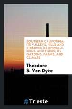 Southern California: Its Valleys, Hills and Streams; Its Animals, Birds, and Fishes; Its Gardens ...