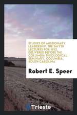 Studies of Missionary Leadership. the Smyth Lectures for 1913, Delivered Before the Columbia Theological Seminary, Columbia, South Carolina