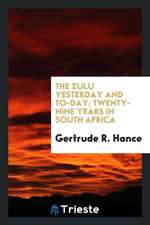 The Zulu Yesterday and To-Day; Twenty-Nine Years in South Africa