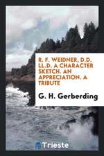 R. F. Weidner, D.D. LL.D. a Character Sketch. an Appreciation. a Tribute