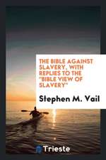 The Bible Against Slavery, with Replies to the Bible View of Slavery