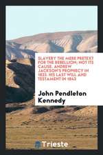 Slavery the Mere Pretext for the Rebellion; Not Its Cause. Andrew Jackson's Prophecy in 1833. His Last Will and Testament in 1843. Bequests of His Thr