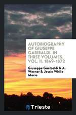 Autobiography of Giuseppe Garibaldi. in Three Volumes. Vol. II. 1849-1872