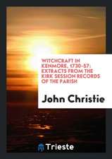 Witchcraft in Kenmore, 1730-57: Extracts from the Kirk Session Records of ...