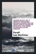 The Peep of Day; Or, a Series of the Earliest Religious Instruction the Infant Mind Is Capable of Receiving; With Verses Illustrative of the Subjects