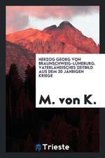 Herzog Georg Von Braunschweig-Luneburg: Vaterlandisches Zeitbild Aus Dem 30 Jahrigen Kriege