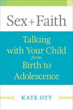 Sex + Faith: Talking with Your Child from Birth to Adolescence