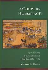 A Court on Horseback – Imperial Touring and the Construction of Qing Rule, 1680–1785